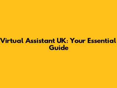 Virtual Assistant UK: Your Essential Guide