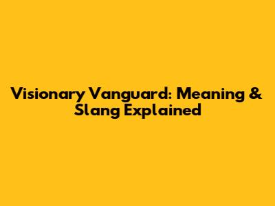 Visionary Vanguard: Meaning & Slang Explained