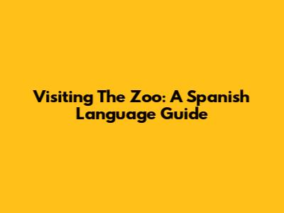 Visiting The Zoo: A Spanish Language Guide