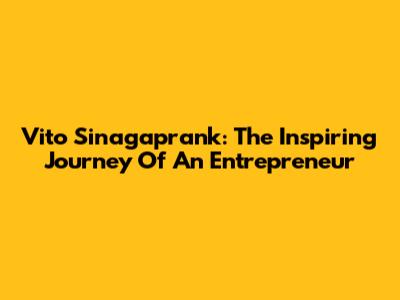 Vito Sinagaprank: The Inspiring Journey Of An Entrepreneur
