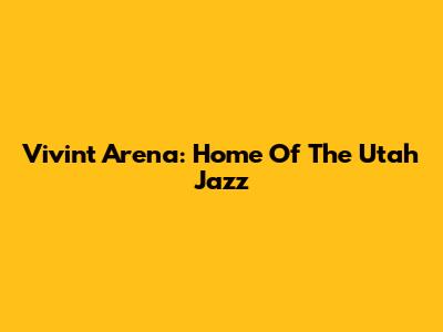 Vivint Arena: Home Of The Utah Jazz