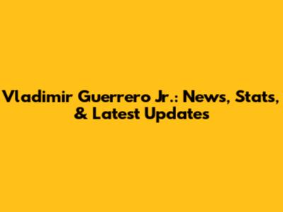Vladimir Guerrero Jr.: News, Stats, & Latest Updates