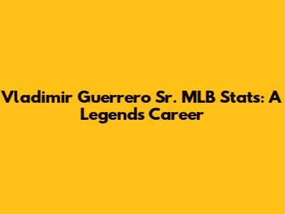Vladimir Guerrero Sr. MLB Stats: A Legend's Career