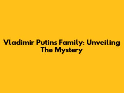 Vladimir Putin's Family: Unveiling The Mystery