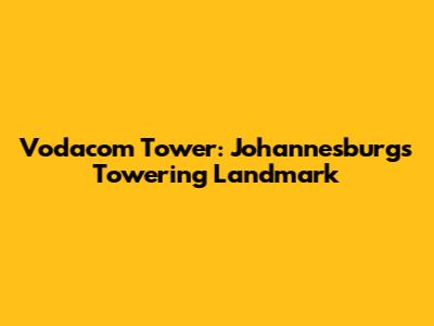 Vodacom Tower: Johannesburg's Towering Landmark