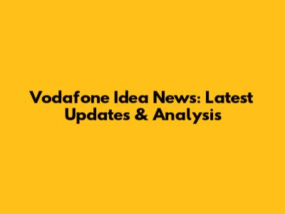 Vodafone Idea News: Latest Updates & Analysis