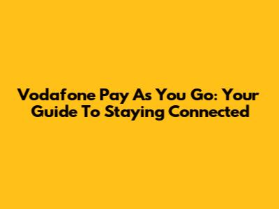 Vodafone Pay As You Go: Your Guide To Staying Connected