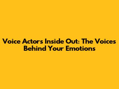 Voice Actors Inside Out: The Voices Behind Your Emotions