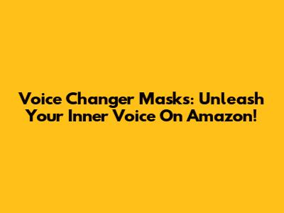Voice Changer Masks: Unleash Your Inner Voice On Amazon!