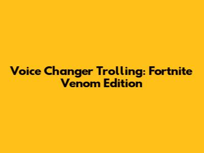 Voice Changer Trolling: Fortnite Venom Edition