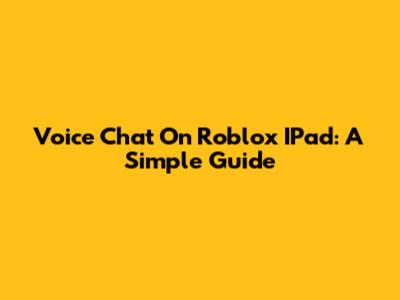 Voice Chat On Roblox IPad: A Simple Guide