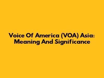 Voice Of America (VOA) Asia: Meaning And Significance
