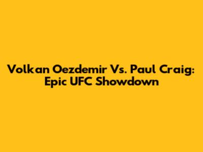 Volkan Oezdemir Vs. Paul Craig: Epic UFC Showdown