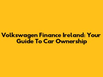 Volkswagen Finance Ireland: Your Guide To Car Ownership