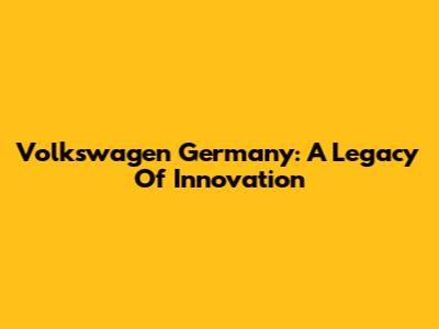 Volkswagen Germany: A Legacy Of Innovation