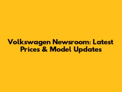 Volkswagen Newsroom: Latest Prices & Model Updates