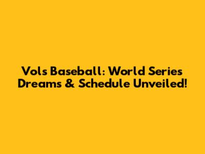 Vols Baseball: World Series Dreams & Schedule Unveiled!