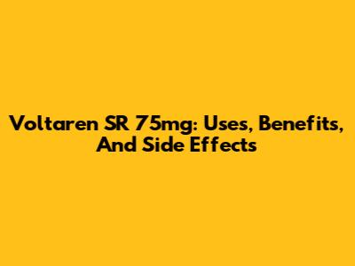 Voltaren SR 75mg: Uses, Benefits, And Side Effects