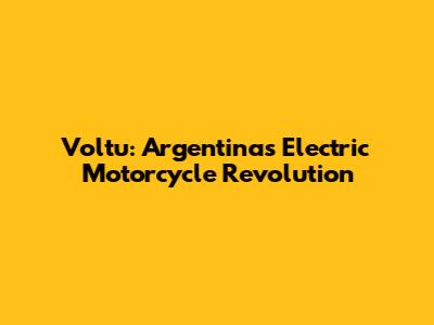 Voltu: Argentina's Electric Motorcycle Revolution