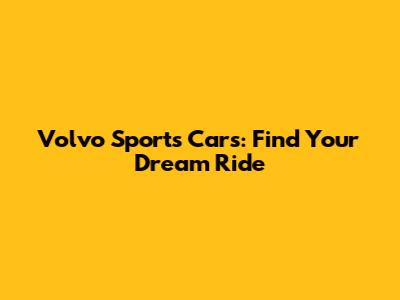 Volvo Sports Cars: Find Your Dream Ride