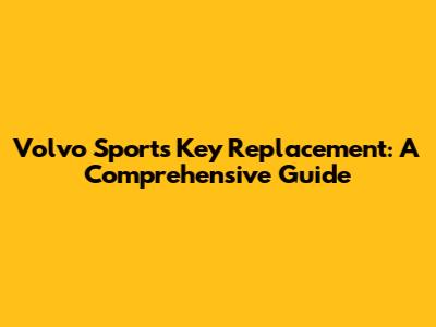 Volvo Sports Key Replacement: A Comprehensive Guide