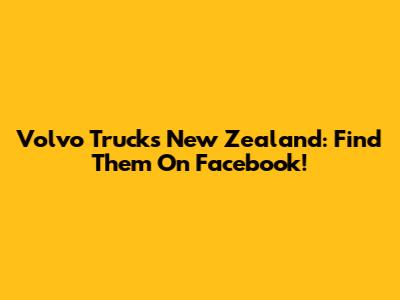 Volvo Trucks New Zealand: Find Them On Facebook!