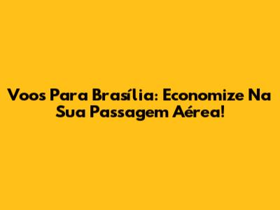 Voos Para Brasília: Economize Na Sua Passagem Aérea!