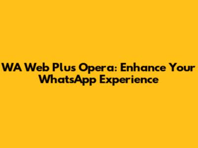 WA Web Plus Opera: Enhance Your WhatsApp Experience