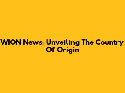 WION News: Unveiling The Country Of Origin