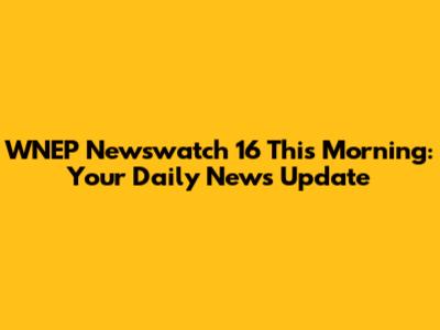 WNEP Newswatch 16 This Morning: Your Daily News Update