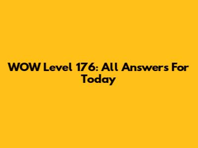 WOW Level 176: All Answers For Today