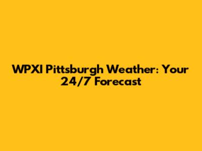 WPXI Pittsburgh Weather: Your 24/7 Forecast