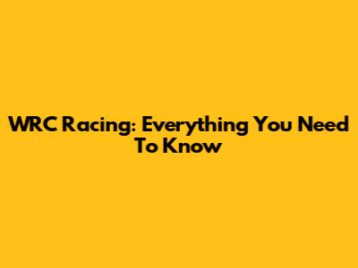 WRC Racing: Everything You Need To Know