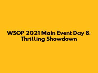 WSOP 2021 Main Event Day 8: Thrilling Showdown