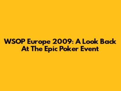 WSOP Europe 2009: A Look Back At The Epic Poker Event