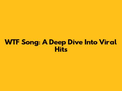 WTF Song: A Deep Dive Into Viral Hits