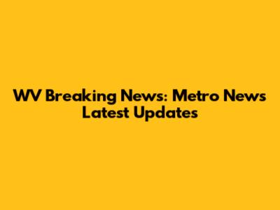 WV Breaking News: Metro News' Latest Updates