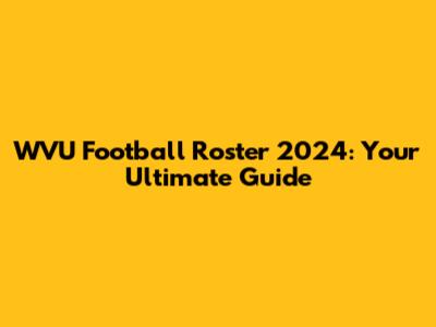 WVU Football Roster 2024: Your Ultimate Guide