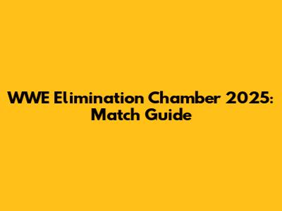WWE Elimination Chamber 2025: Match Guide