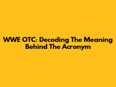 WWE OTC: Decoding The Meaning Behind The Acronym