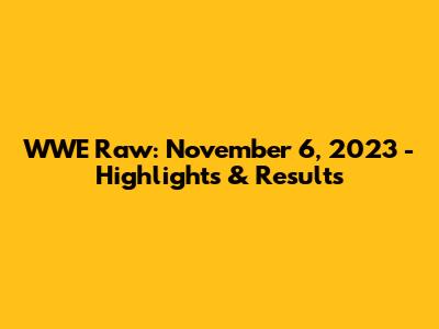 WWE Raw: November 6, 2023 - Highlights & Results