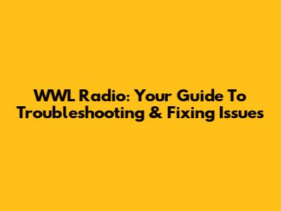 WWL Radio: Your Guide To Troubleshooting & Fixing Issues