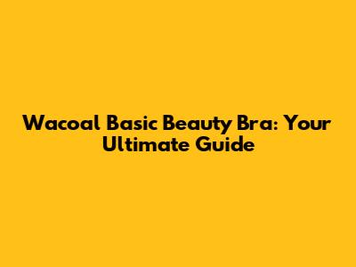 Wacoal Basic Beauty Bra: Your Ultimate Guide