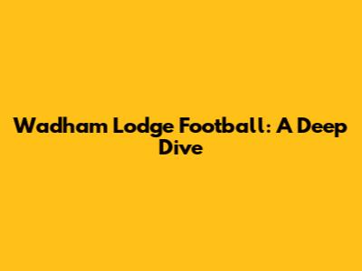 Wadham Lodge Football: A Deep Dive