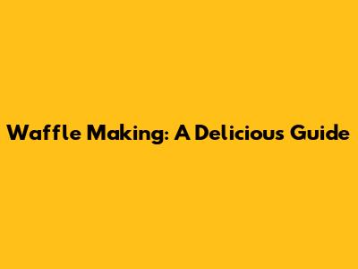 Waffle Making: A Delicious Guide
