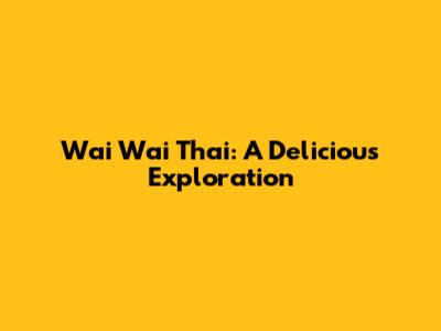Wai Wai Thai: A Delicious Exploration