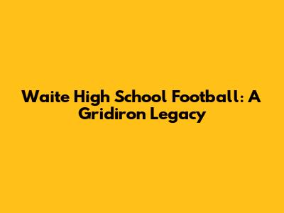 Waite High School Football: A Gridiron Legacy