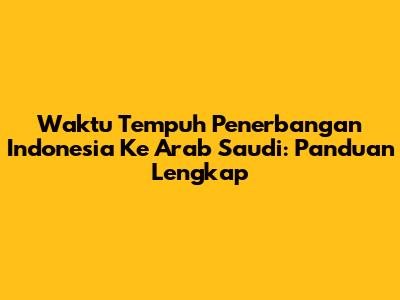 Waktu Tempuh Penerbangan Indonesia Ke Arab Saudi: Panduan Lengkap