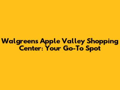 Walgreens Apple Valley Shopping Center: Your Go-To Spot