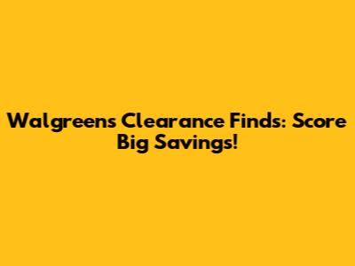 Walgreens Clearance Finds: Score Big Savings!